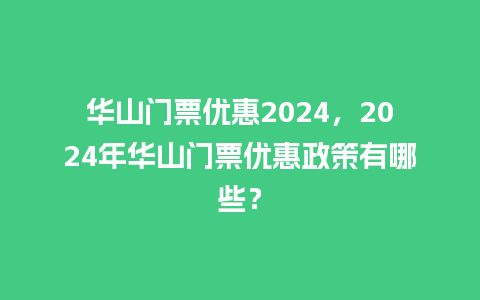 华山门票优惠2024，2024年华山门票优惠政策有哪些？