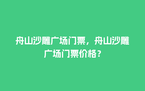 舟山沙雕广场门票，舟山沙雕广场门票价格？