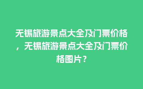 无锡旅游景点大全及门票价格，无锡旅游景点大全及门票价格图片？