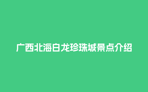 广西北海白龙珍珠城景点介绍