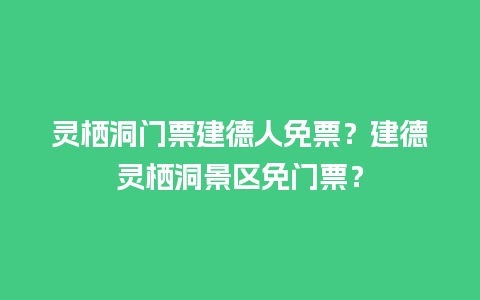 灵栖洞门票建德人免票？建德灵栖洞景区免门票？