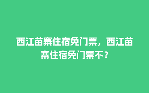 西江苗寨住宿免门票，西江苗寨住宿免门票不？