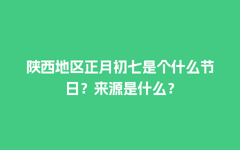 陕西地区正月初七是个什么节日？来源是什么？