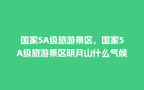 国家5A级旅游景区，国家5A级旅游景区明月山什么气候