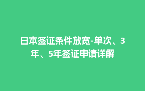 日本签证条件放宽-单次、3年、5年签证申请详解