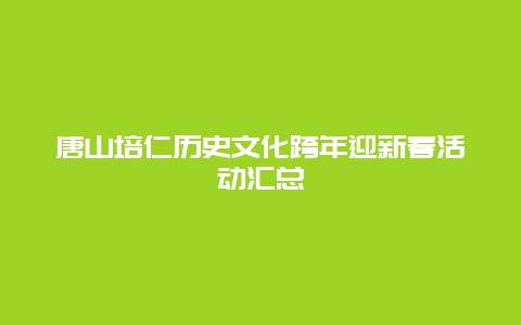 唐山培仁历史文化跨年迎新春活动汇总