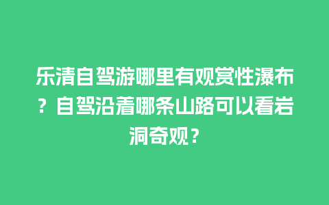 乐清自驾游哪里有观赏性瀑布？自驾沿着哪条山路可以看岩洞奇观？