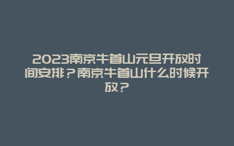 2024年南京牛首山元旦开放时间安排？南京牛首山什么时候开放？