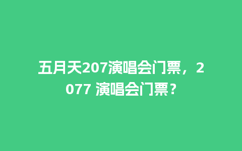 五月天207演唱会门票，2077 演唱会门票？