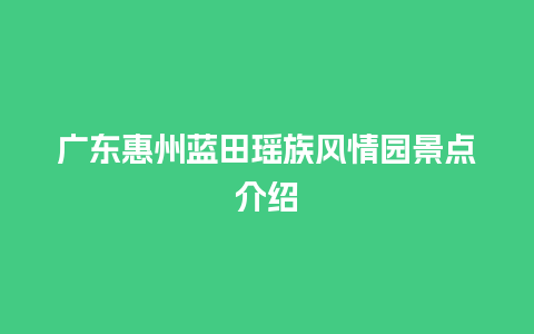 广东惠州蓝田瑶族风情园景点介绍