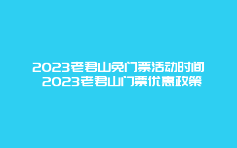 2024年老君山免门票活动时间 2024年老君山门票优惠政策