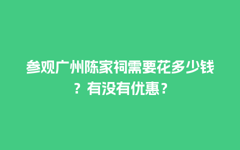 参观广州陈家祠需要花多少钱？有没有优惠？