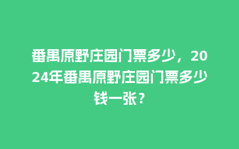 番禺原野庄园门票多少，2024年番禺原野庄园门票多少钱一张？