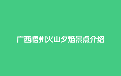 广西梧州火山夕焰景点介绍