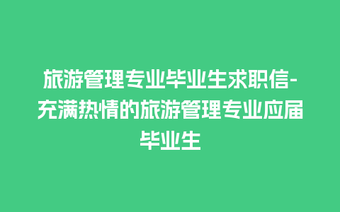 旅游管理专业毕业生求职信-充满热情的旅游管理专业应届毕业生