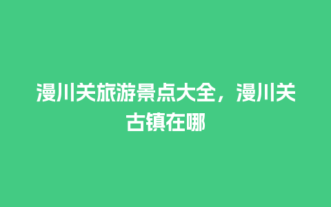 漫川关旅游景点大全，漫川关古镇在哪