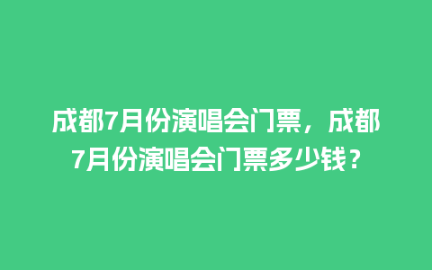 成都7月份演唱会门票，成都7月份演唱会门票多少钱？