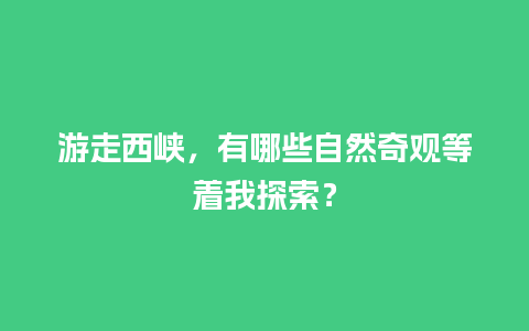 游走西峡，有哪些自然奇观等着我探索？