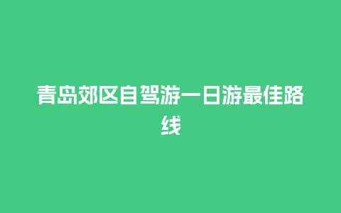 青岛郊区自驾游一日游最佳路线