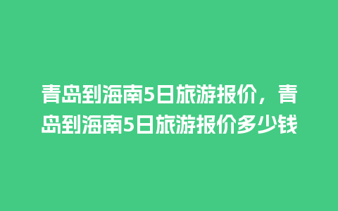 青岛到海南5日旅游报价，青岛到海南5日旅游报价多少钱