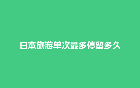 日本旅游单次最多停留多久