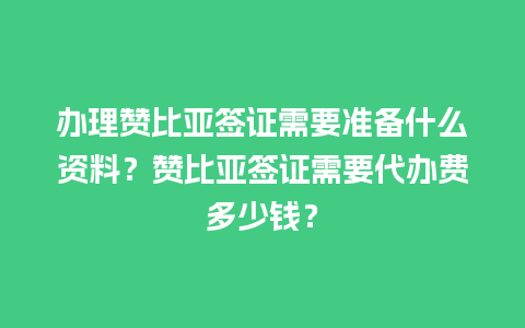 办理赞比亚签证需要准备什么资料？赞比亚签证需要代办费多少钱？