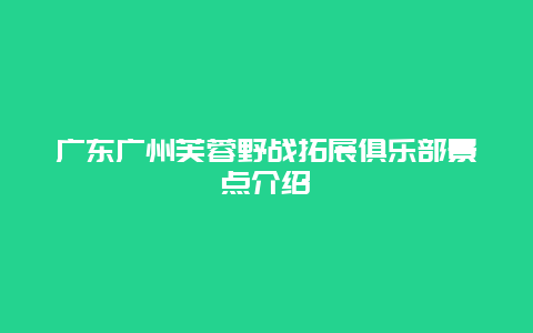 广东广州芙蓉野战拓展俱乐部景点介绍