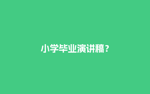 小学毕业演讲稿？