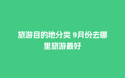 旅游目的地分类 9月份去哪里旅游最好