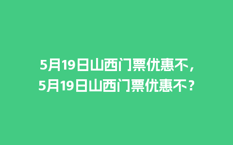 5月19日山西门票优惠不，5月19日山西门票优惠不？