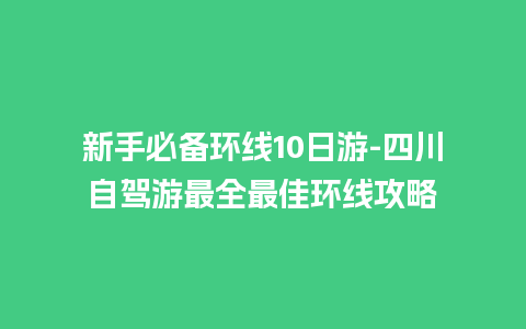 新手必备环线10日游-四川自驾游最全最佳环线攻略