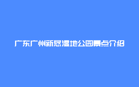 广东广州新恳湿地公园景点介绍