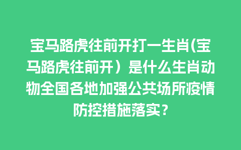 宝马路虎往前开打一生肖(宝马路虎往前开）是什么生肖动物全国各地加强公共场所疫情防控措施落实？