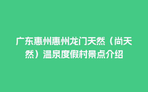 广东惠州惠州龙门天然（尚天然）温泉度假村景点介绍