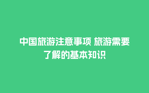 中国旅游注意事项 旅游需要了解的基本知识