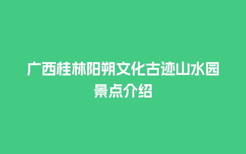 广西桂林阳朔文化古迹山水园景点介绍