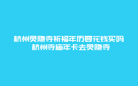 杭州灵隐寺祈福年历要花钱买吗 杭州寺庙年卡去灵隐寺