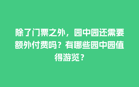 除了门票之外，园中园还需要额外付费吗？有哪些园中园值得游览？