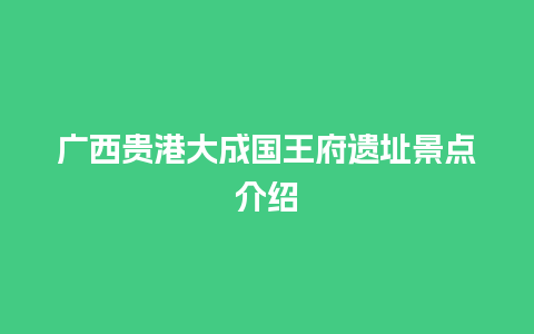 广西贵港大成国王府遗址景点介绍