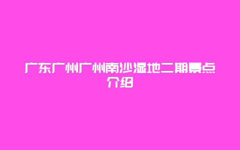 广东广州广州南沙湿地二期景点介绍