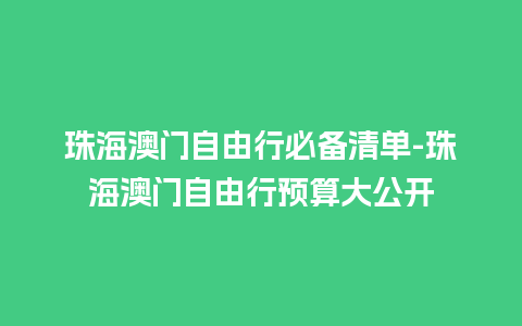 珠海澳门自由行必备清单-珠海澳门自由行预算大公开