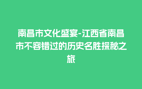 南昌市文化盛宴-江西省南昌市不容错过的历史名胜探秘之旅