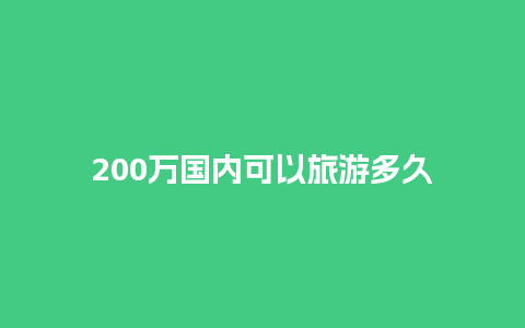 200万国内可以旅游多久