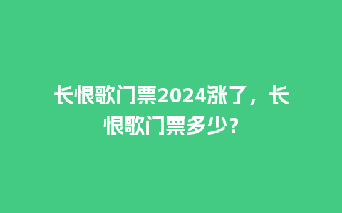 长恨歌门票2024涨了，长恨歌门票多少？