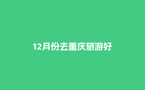 12月份去重庆旅游好