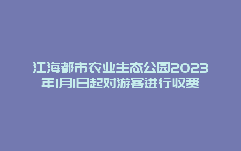 江海都市农业生态公园2024年1月1日起对游客进行收费