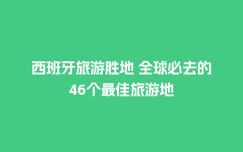 西班牙旅游胜地 全球必去的46个最佳旅游地