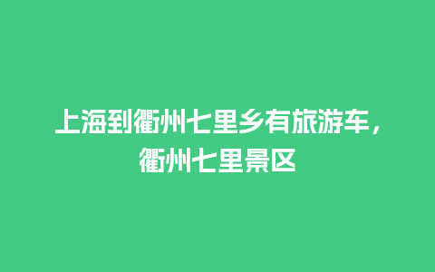 上海到衢州七里乡有旅游车，衢州七里景区