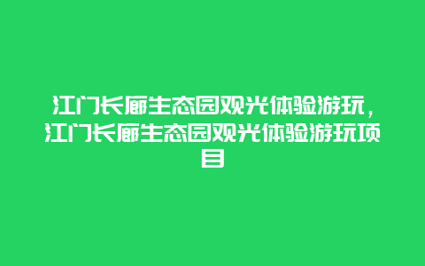 江门长廊生态园观光体验游玩，江门长廊生态园观光体验游玩项目