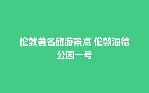 伦敦著名旅游景点 伦敦海德公园一号